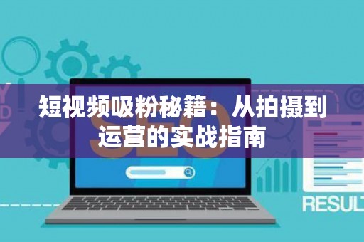 短视频吸粉秘籍：从拍摄到运营的实战指南