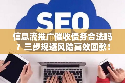 信息流推广催收债务合法吗？三步规避风险高效回款！